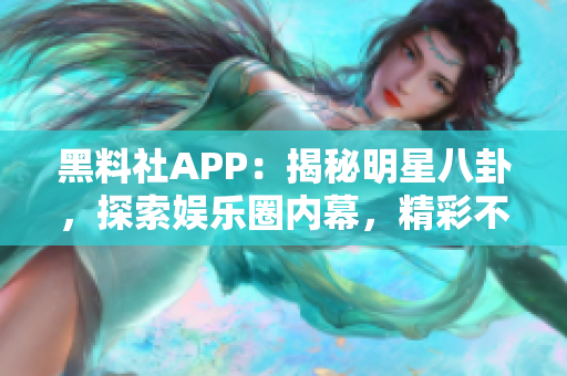 黑料社APP：揭秘明星八卦，探索娛樂圈內幕，精彩不容錯過