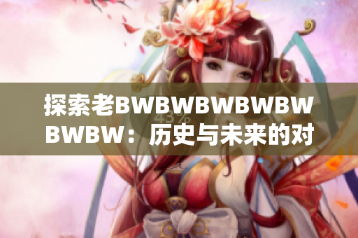 探索老BWBWBWBWBWBWBW：歷史與未來的對話