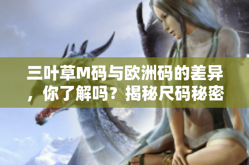 三葉草M碼與歐洲碼的差異，你了解嗎？揭秘尺碼秘密！