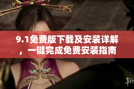 9.1免費版下載及安裝詳解，一鍵完成免費安裝指南