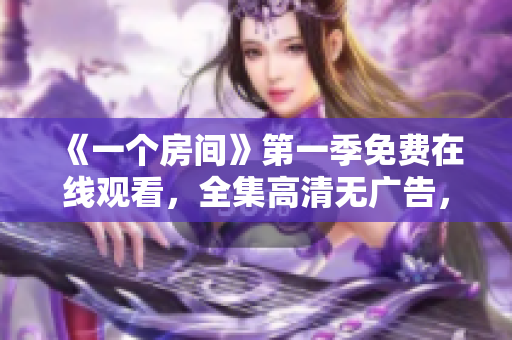 《一個房間》第一季免費在線觀看，全集高清無廣告，盡在這里