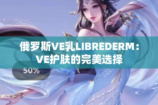 俄羅斯VE乳L(zhǎng)IBREDERM：VE護(hù)膚的完美選擇