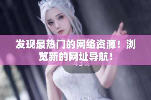 發(fā)現(xiàn)最熱門的網(wǎng)絡(luò)資源！瀏覽新的網(wǎng)址導(dǎo)航！