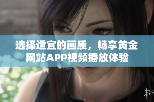 選擇適宜的畫質(zhì)，暢享黃金網(wǎng)站APP視頻播放體驗