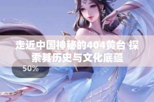 走近中國(guó)神秘的404黃臺(tái) 探索其歷史與文化底蘊(yùn)