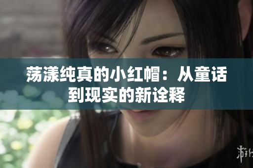 蕩漾純真的小紅帽：從童話到現(xiàn)實(shí)的新詮釋