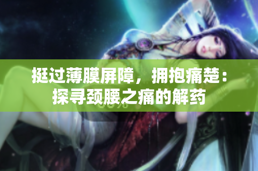 挺過薄膜屏障，擁抱痛楚：探尋頸腰之痛的解藥