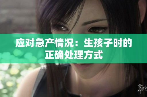 應對急產(chǎn)情況：生孩子時的正確處理方式