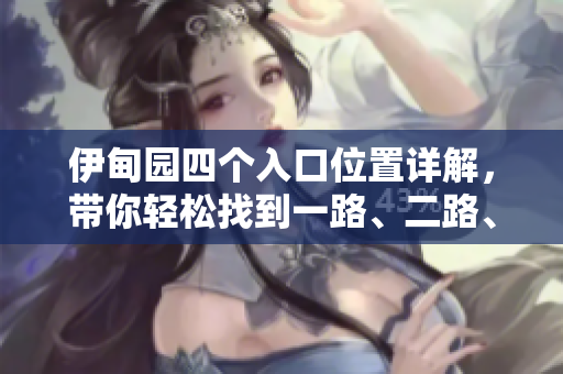 伊甸園四個入口位置詳解，帶你輕松找到一路、二路、三路、四路