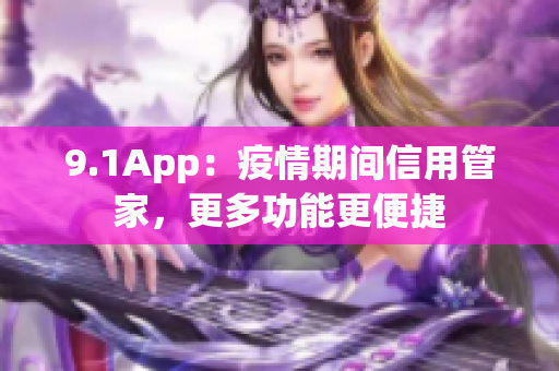 9.1App：疫情期間信用管家，更多功能更便捷