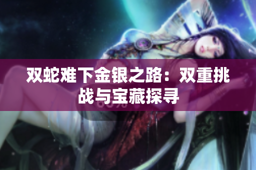 雙蛇難下金銀之路：雙重挑戰(zhàn)與寶藏探尋