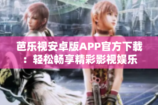 芭樂視安卓版APP官方下載：輕松暢享精彩影視娛樂