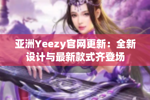 亞洲Yeezy官網(wǎng)更新：全新設(shè)計(jì)與最新款式齊登場(chǎng)