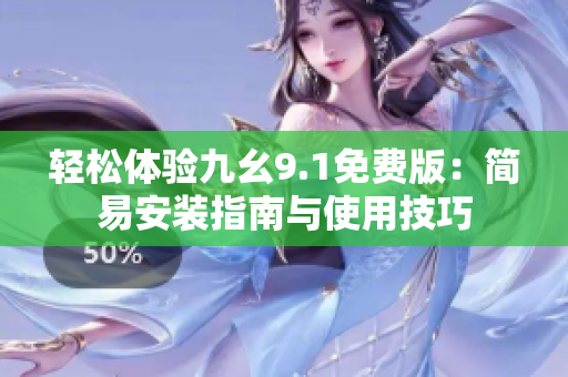 輕松體驗(yàn)九幺9.1免費(fèi)版：簡(jiǎn)易安裝指南與使用技巧