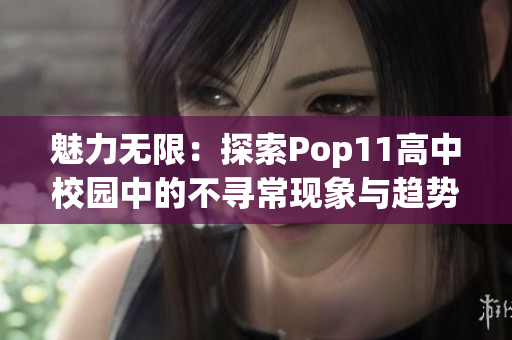 魅力無限：探索Pop11高中校園中的不尋常現(xiàn)象與趨勢