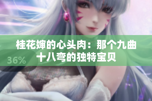 桂花嬸的心頭肉：那個九曲十八彎的獨特寶貝