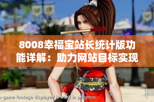 8008幸福寶站長統(tǒng)計版功能詳解：助力網(wǎng)站目標(biāo)實(shí)現(xiàn)，提升用戶體驗