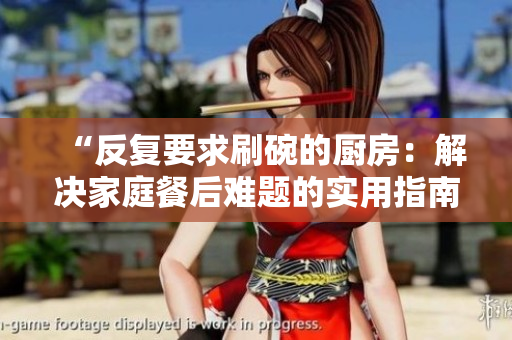 “反復(fù)要求刷碗的廚房：解決家庭餐后難題的實用指南”