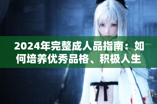 2024年完整成人品指南：如何培養(yǎng)優(yōu)秀品格、積極人生和健康心態(tài)