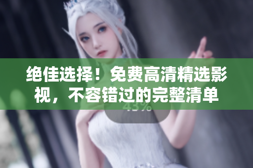 絕佳選擇！免費(fèi)高清精選影視，不容錯(cuò)過的完整清單