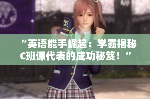 “英語能手崛起：學霸揭秘C班課代表的成功秘笈！”