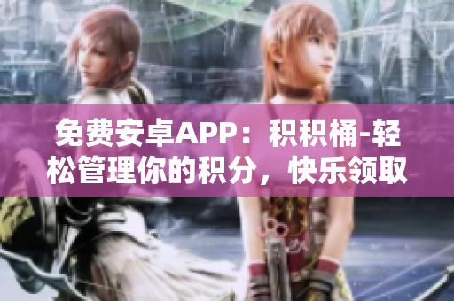 免費安卓APP：積積桶-輕松管理你的積分，快樂領(lǐng)取獎勵