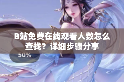 B站免費(fèi)在線觀看人數(shù)怎么查找？詳細(xì)步驟分享