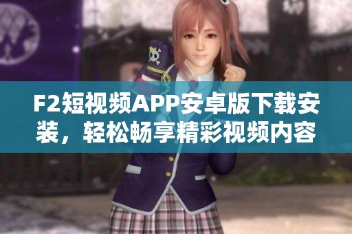 F2短視頻APP安卓版下載安裝，輕松暢享精彩視頻內(nèi)容
