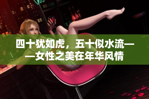 四十猶如虎，五十似水流——女性之美在年華風(fēng)情