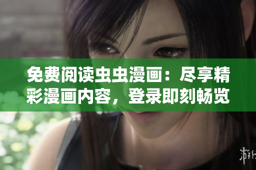 免費(fèi)閱讀蟲蟲漫畫：盡享精彩漫畫內(nèi)容，登錄即刻暢覽