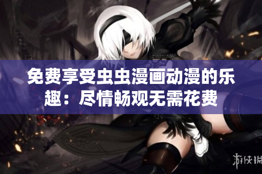 免費享受蟲蟲漫畫動漫的樂趣：盡情暢觀無需花費