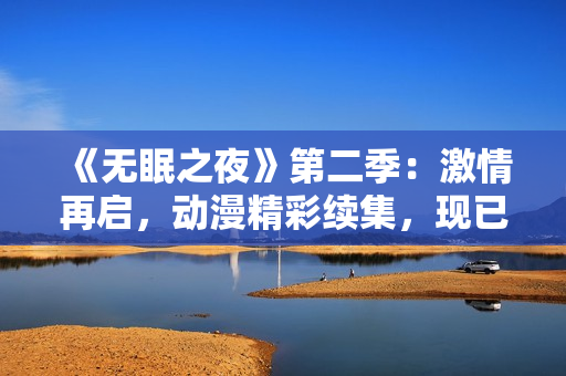《無眠之夜》第二季：激情再啟，動漫精彩續(xù)集，現(xiàn)已上線！