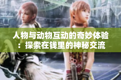 人物與動物互動的奇妙體驗：探索在錢里的神秘交流