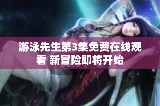 游泳先生第3集免費在線觀看 新冒險即將開始