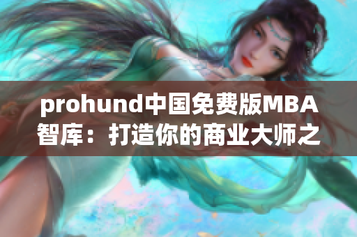 prohund中國(guó)免費(fèi)版MBA智庫(kù)：打造你的商業(yè)大師之路