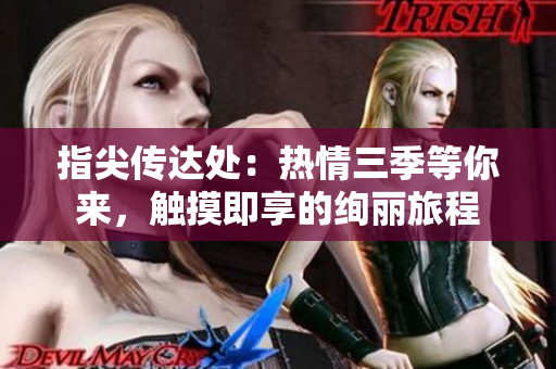 指尖傳達(dá)處：熱情三季等你來(lái)，觸摸即享的絢麗旅程