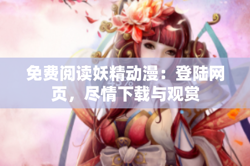 免費(fèi)閱讀妖精動(dòng)漫：登陸網(wǎng)頁(yè)，盡情下載與觀賞