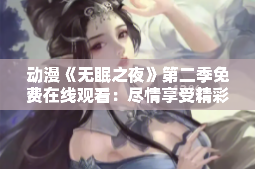 動(dòng)漫《無(wú)眠之夜》第二季免費(fèi)在線觀看：盡情享受精彩劇情，感受全新冒險(xiǎn)旅程！