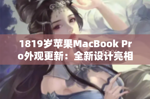 1819歲蘋果MacBook Pro外觀更新：全新設(shè)計(jì)亮相
