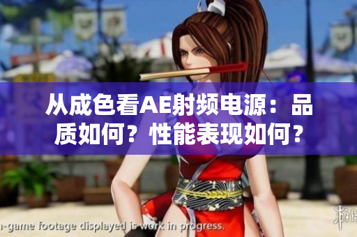 從成色看AE射頻電源：品質(zhì)如何？性能表現(xiàn)如何？