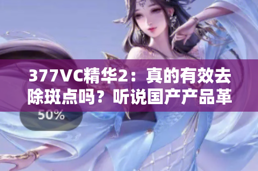 377VC精華2：真的有效去除斑點(diǎn)嗎？聽說國(guó)產(chǎn)產(chǎn)品革新，讓肌膚重生。
