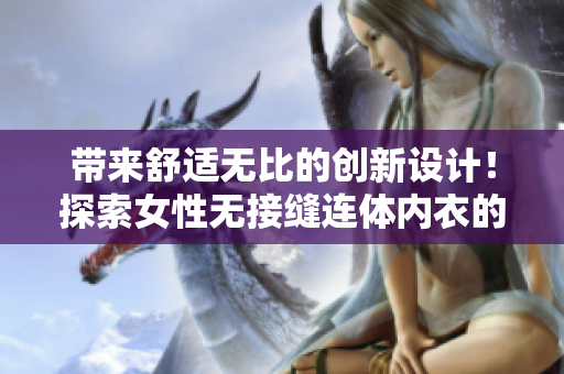 帶來舒適無比的創(chuàng)新設(shè)計(jì)！探索女性無接縫連體內(nèi)衣的魅力與功能
