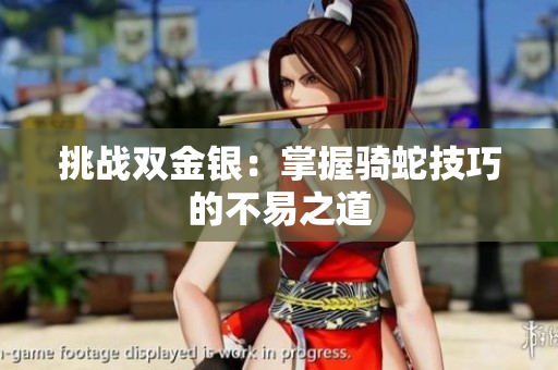 挑戰(zhàn)雙金銀：掌握騎蛇技巧的不易之道