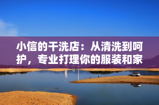 小信的干洗店：從清洗到呵護，專業(yè)打理你的服裝和家居紡織品