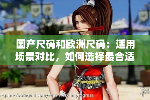 國產(chǎn)尺碼和歐洲尺碼：適用場景對比，如何選擇最合適？