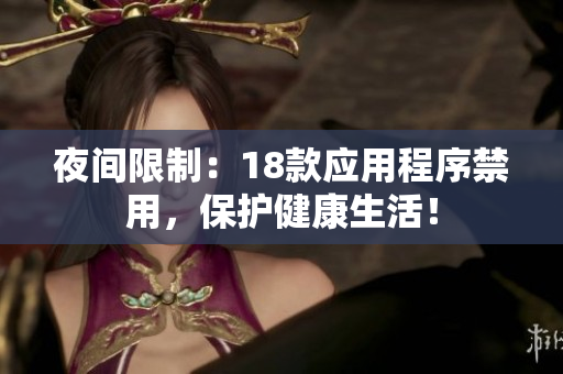 夜間限制：18款應(yīng)用程序禁用，保護健康生活！