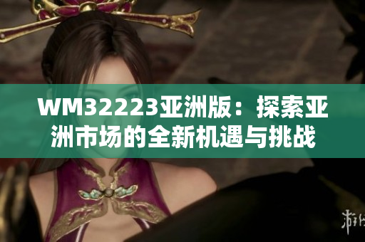 WM32223亞洲版：探索亞洲市場的全新機(jī)遇與挑戰(zhàn)