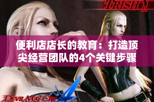 便利店店長的教育：打造頂尖經(jīng)營團(tuán)隊(duì)的4個關(guān)鍵步驟