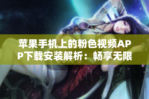 蘋果手機(jī)上的粉色視頻APP下載安裝解析：暢享無限觀影新體驗(yàn)