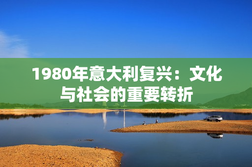 1980年意大利復(fù)興：文化與社會的重要轉(zhuǎn)折